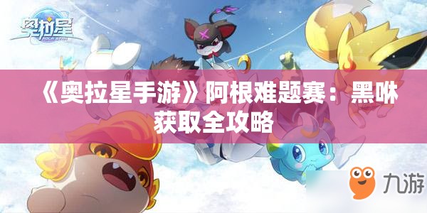 《奥拉星手游》阿根难题赛：黑咻获取全攻略