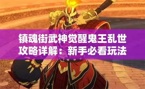 镇魂街武神觉醒鬼王乱世攻略详解：新手必看玩法技巧