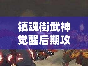 镇魂街武神觉醒后期攻略：提升战斗力的关键技巧