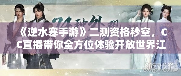 《逆水寒手游》二测资格秒空，CC直播带你全方位体验开放世界江湖