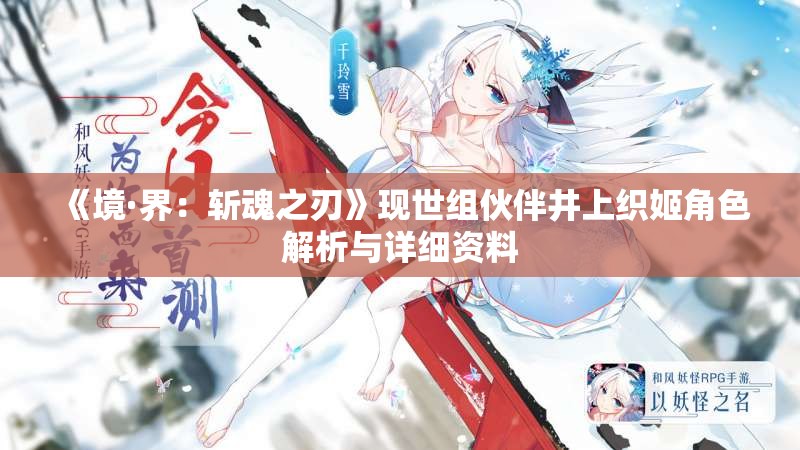 《境·界：斩魂之刃》现世组伙伴井上织姬角色解析与详细资料