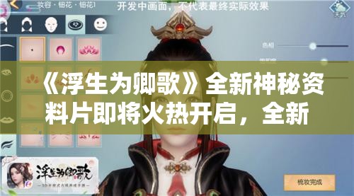 《浮生为卿歌》全新神秘资料片即将火热开启，全新内容抢先看