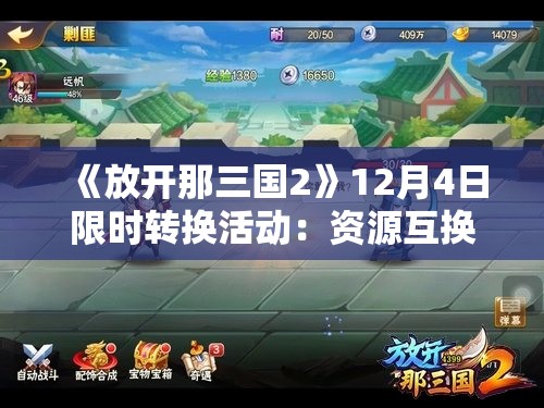 《放开那三国2》12月4日限时转换活动：资源互换与角色升级的绝佳机会