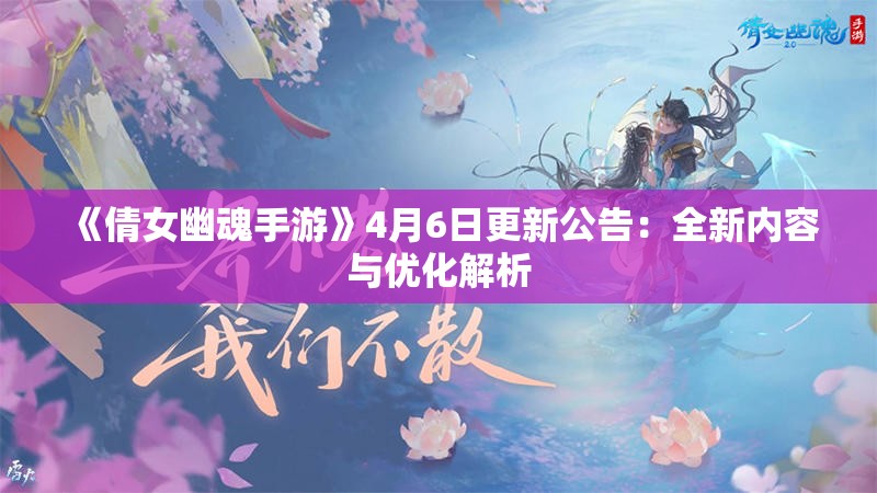 《倩女幽魂手游》4月6日更新公告：全新内容与优化解析