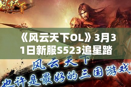 《风云天下OL》3月31日新服S523追星踏月盛大开启